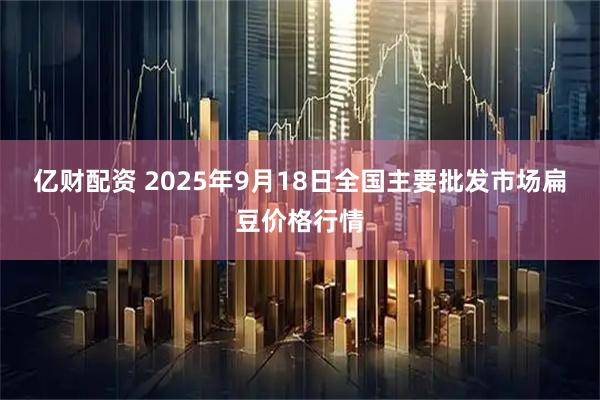 亿财配资 2025年9月18日全国主要批发市场扁豆价格行情