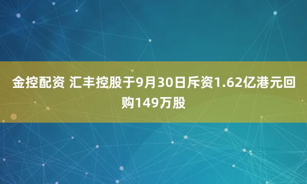 金控配资 汇丰控股于9月30日斥资1.62亿港元回购149万股