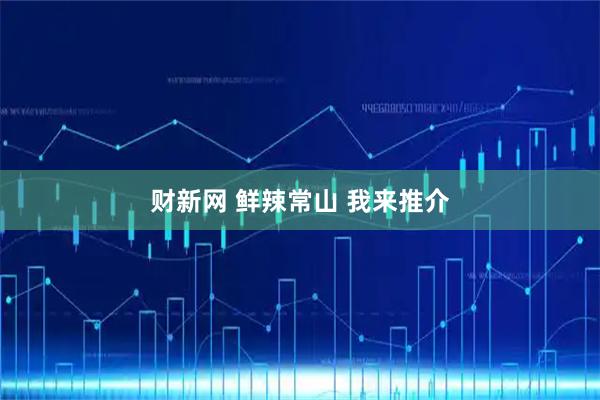 财新网 鲜辣常山 我来推介