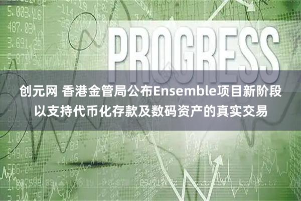 创元网 香港金管局公布Ensemble项目新阶段以支持代币化存款及数码资产的真实交易