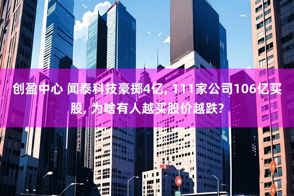 创盈中心 闻泰科技豪掷4亿, 111家公司106亿买股, 为啥有人越买股价越跌?
