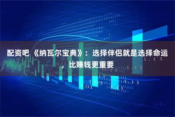 配资吧 《纳瓦尔宝典》：选择伴侣就是选择命运，比赚钱更重要
