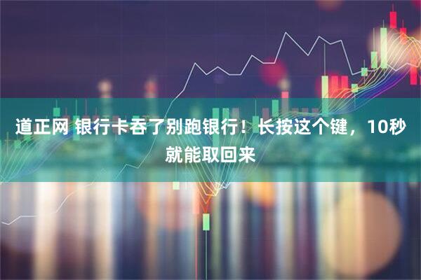 道正网 银行卡吞了别跑银行！长按这个键，10秒就能取回来