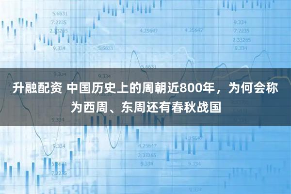 升融配资 中国历史上的周朝近800年，为何会称为西周、东周还有春秋战国