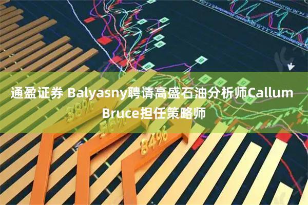 通盈证券 Balyasny聘请高盛石油分析师Callum Bruce担任策略师