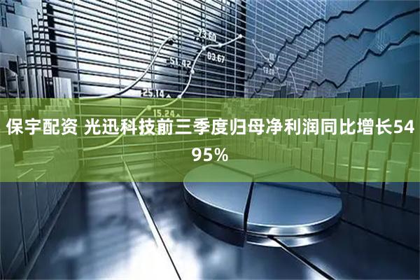 保宇配资 光迅科技前三季度归母净利润同比增长5495%