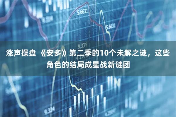 涨声操盘 《安多》第二季的10个未解之谜,这些角色的结局成星战新谜团