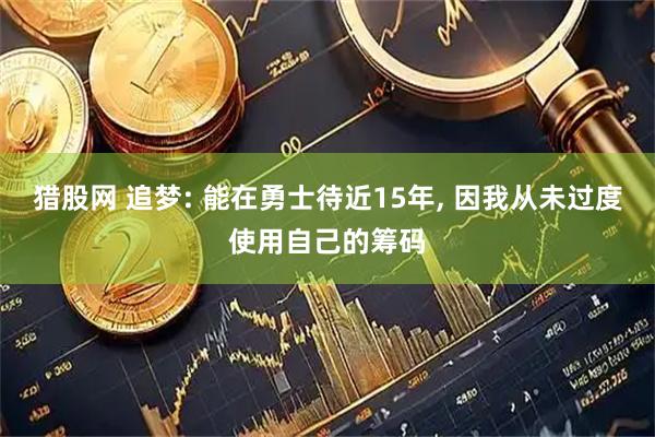 猎股网 追梦: 能在勇士待近15年, 因我从未过度使用自己的筹码